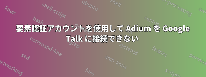 2 要素認証アカウントを使用して Adium を Google Talk に接続できない