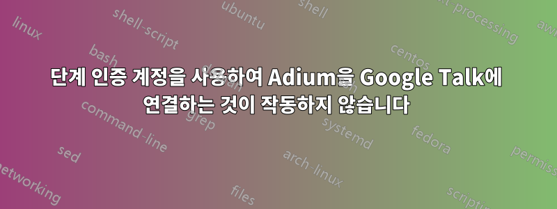 2단계 인증 계정을 사용하여 Adium을 Google Talk에 연결하는 것이 작동하지 않습니다