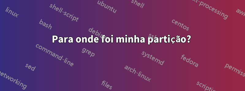 Para onde foi minha partição?