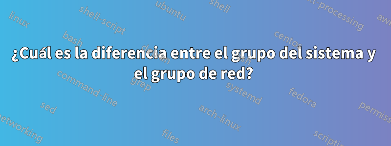 ¿Cuál es la diferencia entre el grupo del sistema y el grupo de red?