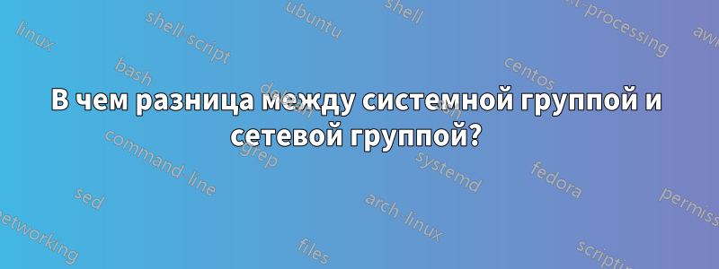 В чем разница между системной группой и сетевой группой?