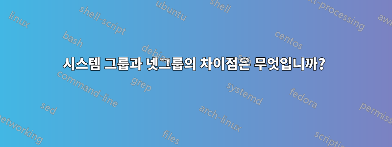 시스템 그룹과 넷그룹의 차이점은 무엇입니까?