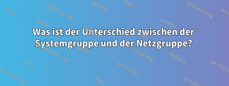 Was ist der Unterschied zwischen der Systemgruppe und der Netzgruppe?