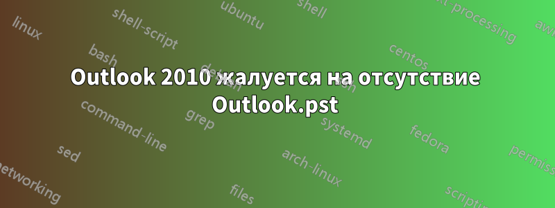 Outlook 2010 жалуется на отсутствие Outlook.pst