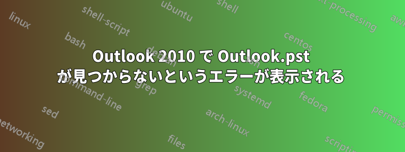 Outlook 2010 で Outlook.pst が見つからないというエラーが表示される