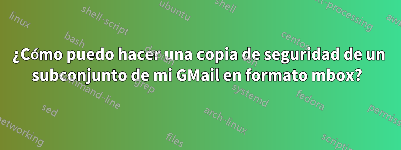 ¿Cómo puedo hacer una copia de seguridad de un subconjunto de mi GMail en formato mbox? 