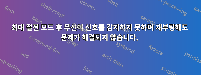 최대 절전 모드 후 무선이 신호를 감지하지 못하며 재부팅해도 문제가 해결되지 않습니다.