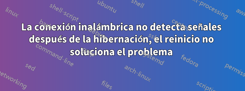 La conexión inalámbrica no detecta señales después de la hibernación, el reinicio no soluciona el problema