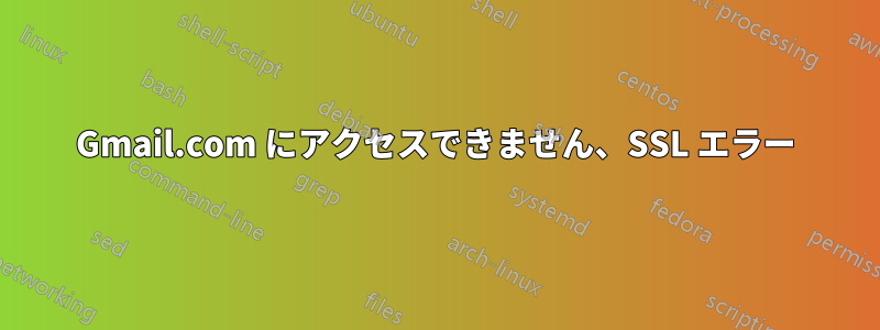 Gmail.com にアクセスできません、SSL エラー