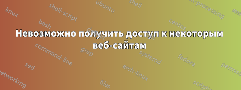 Невозможно получить доступ к некоторым веб-сайтам