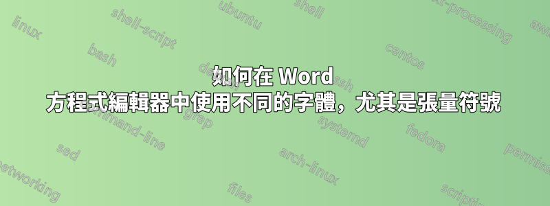 如何在 Word 方程式編輯器中使用不同的字體，尤其是張量符號