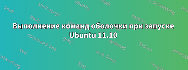 Выполнение команд оболочки при запуске Ubuntu 11.10