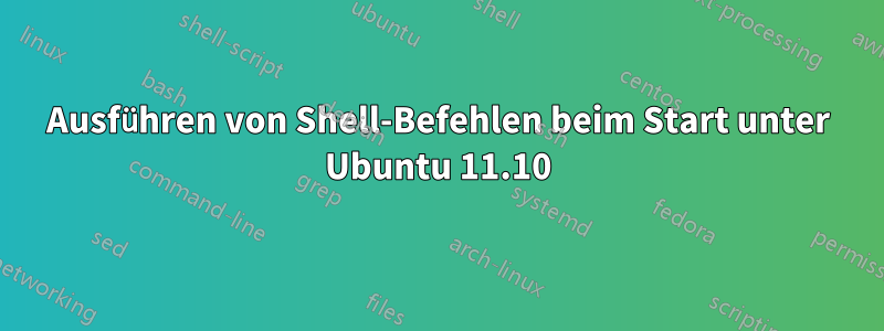 Ausführen von Shell-Befehlen beim Start unter Ubuntu 11.10