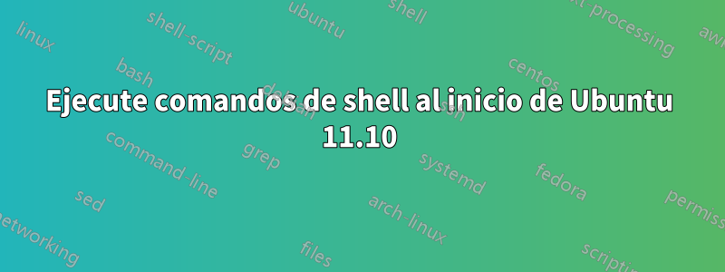 Ejecute comandos de shell al inicio de Ubuntu 11.10