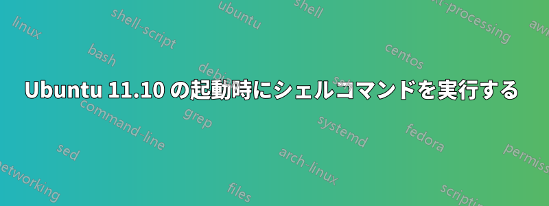 Ubuntu 11.10 の起動時にシェルコマンドを実行する