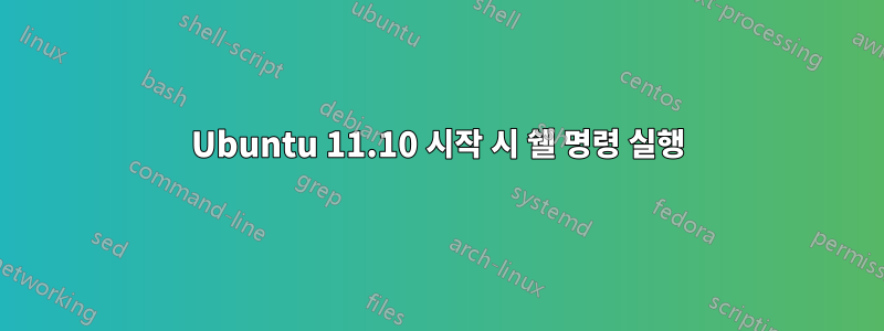 Ubuntu 11.10 시작 시 쉘 명령 실행