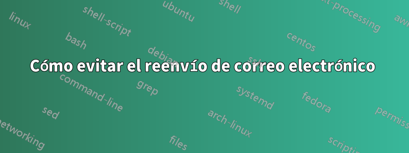 Cómo evitar el reenvío de correo electrónico