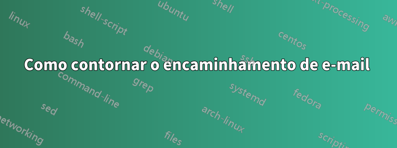 Como contornar o encaminhamento de e-mail