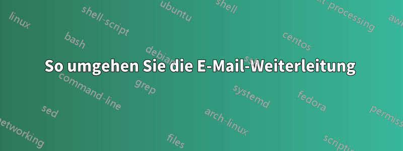 So umgehen Sie die E-Mail-Weiterleitung