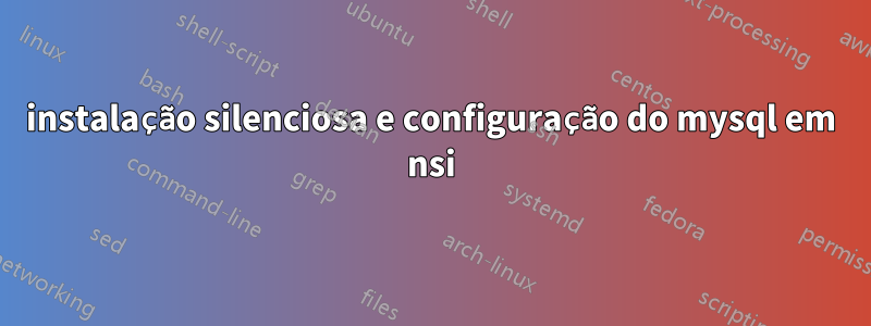 instalação silenciosa e configuração do mysql em nsi