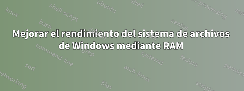 Mejorar el rendimiento del sistema de archivos de Windows mediante RAM