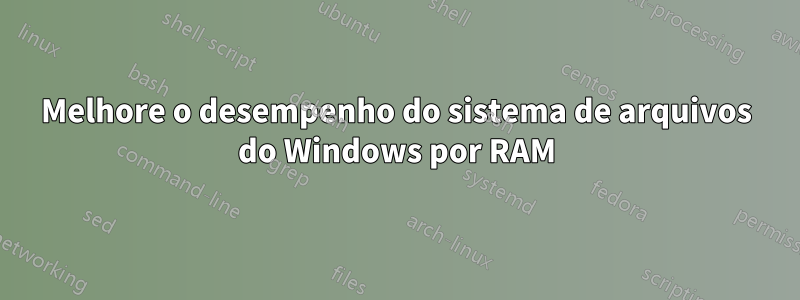 Melhore o desempenho do sistema de arquivos do Windows por RAM