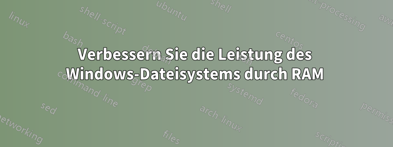 Verbessern Sie die Leistung des Windows-Dateisystems durch RAM