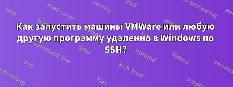 Как запустить машины VMWare или любую другую программу удаленно в Windows по SSH?