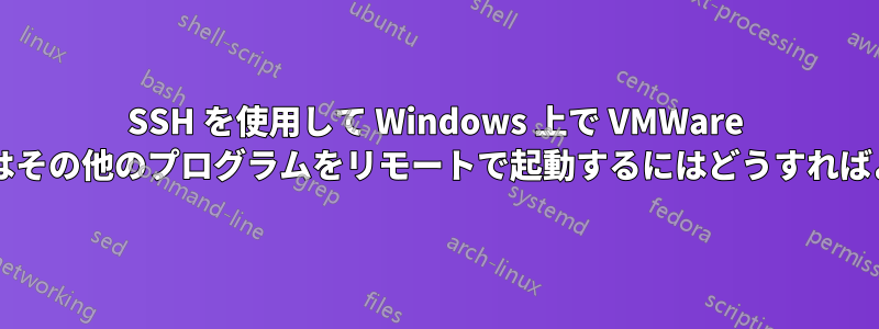 SSH を使用して Windows 上で VMWare マシンまたはその他のプログラムをリモートで起動するにはどうすればよいですか?