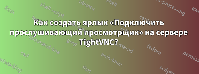 Как создать ярлык «Подключить прослушивающий просмотрщик» на сервере TightVNC?