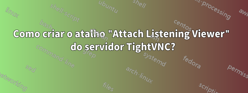 Como criar o atalho "Attach Listening Viewer" do servidor TightVNC?