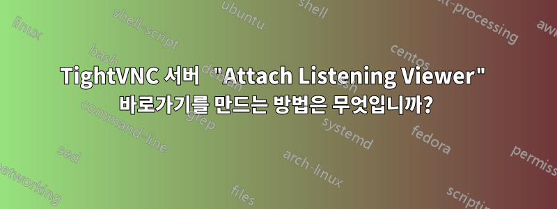 TightVNC 서버 "Attach Listening Viewer" 바로가기를 만드는 방법은 무엇입니까?