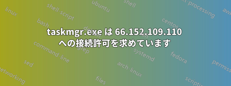 taskmgr.exe は 66.152.109.110 への接続許可を求めています