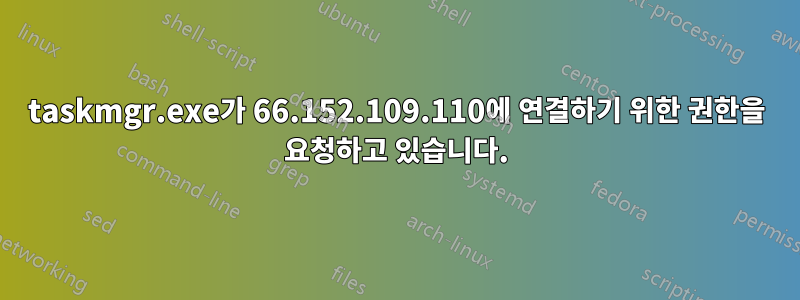 taskmgr.exe가 66.152.109.110에 연결하기 위한 권한을 요청하고 있습니다.