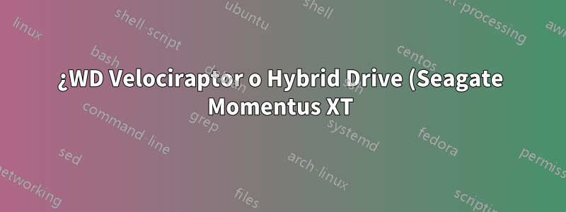 ¿WD Velociraptor o Hybrid Drive (Seagate Momentus XT) para máquinas virtuales, copias de seguridad y almacenamiento?