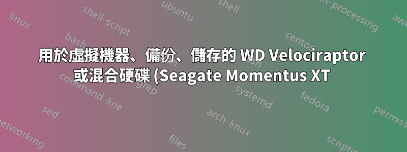 用於虛擬機器、備份、儲存的 WD Velociraptor 或混合硬碟 (Seagate Momentus XT)?