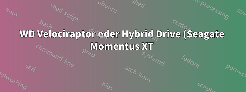 WD Velociraptor oder Hybrid Drive (Seagate Momentus XT) für VMs, Backups, Speicher?