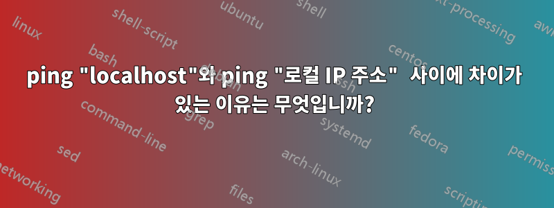 ping "localhost"와 ping "로컬 IP 주소" 사이에 차이가 있는 이유는 무엇입니까?