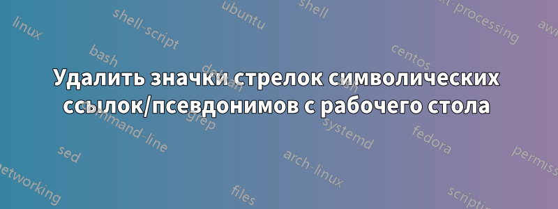 Удалить значки стрелок символических ссылок/псевдонимов с рабочего стола