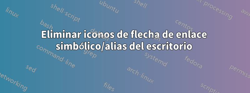 Eliminar iconos de flecha de enlace simbólico/alias del escritorio