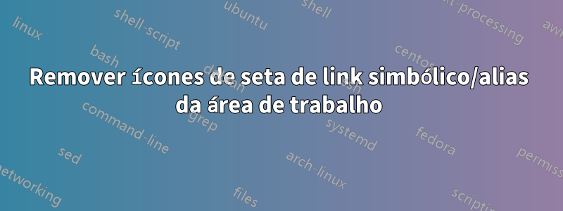 Remover ícones de seta de link simbólico/alias da área de trabalho