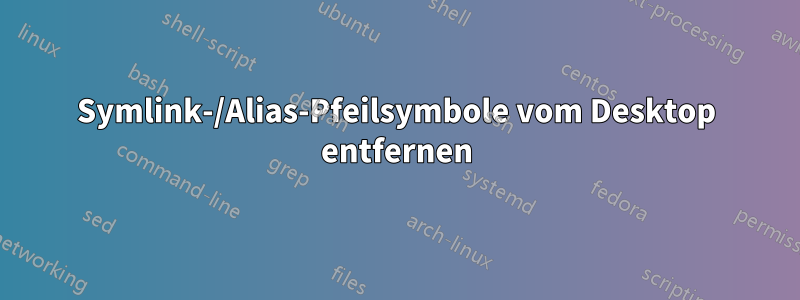 Symlink-/Alias-Pfeilsymbole vom Desktop entfernen