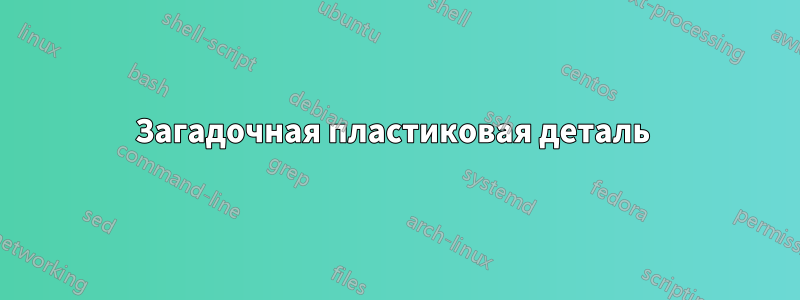 Загадочная пластиковая деталь 