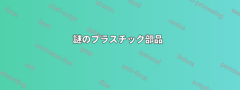 謎のプラスチック部品 