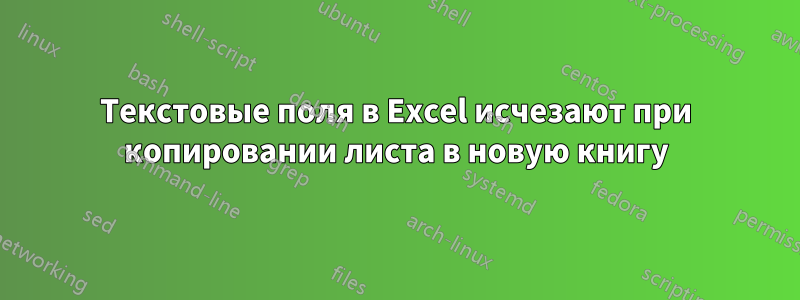 Текстовые поля в Excel исчезают при копировании листа в новую книгу