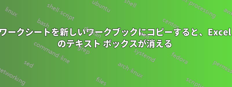 ワークシートを新しいワークブックにコピーすると、Excel のテキスト ボックスが消える