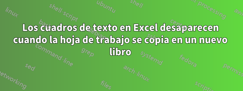 Los cuadros de texto en Excel desaparecen cuando la hoja de trabajo se copia en un nuevo libro