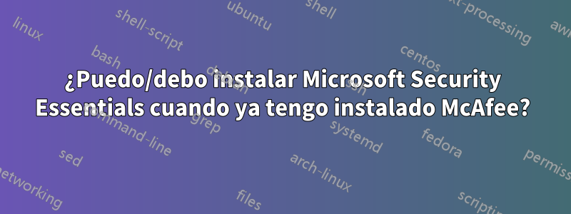 ¿Puedo/debo instalar Microsoft Security Essentials cuando ya tengo instalado McAfee?