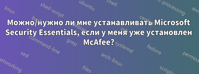 Можно/нужно ли мне устанавливать Microsoft Security Essentials, если у меня уже установлен McAfee?