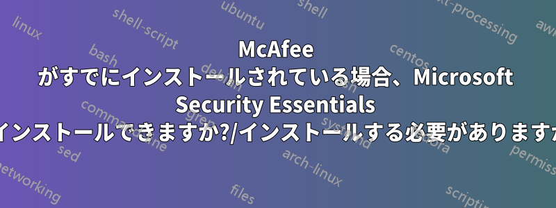 McAfee がすでにインストールされている場合、Microsoft Security Essentials をインストールできますか?/インストールする必要がありますか?